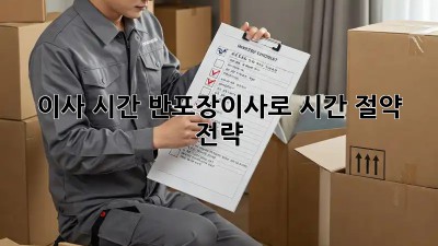 이사 시간, 반포장이사로 시간 절약 전략!