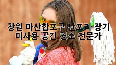 창원 마산합포구 난포리 장기 미사용 공간 청소 전문가