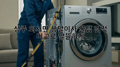 상주 외서면 용달이사 꿀팁🍯: 견적 비교로 알뜰하게!