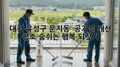 대전 유성구 문지동 🏠 공기질 개선 청소, 숨쉬는 행복 되찾기!